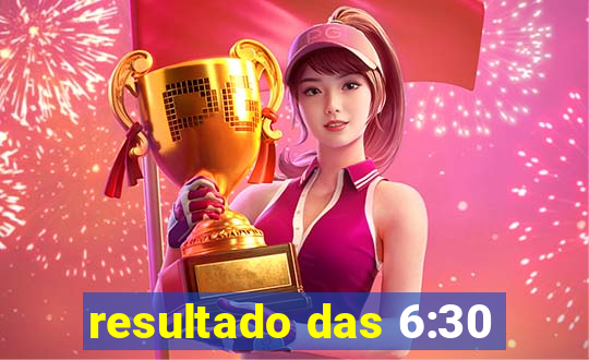 resultado das 6:30